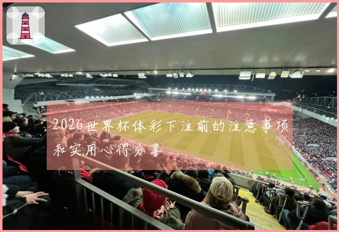 2026世界杯体彩下注前的注意事项和实用心得分享