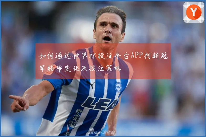 如何通过世界杯投注平台APP判断冠军赔率变化及投注策略