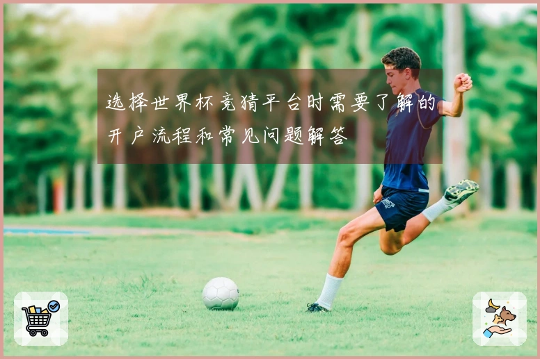 选择世界杯竞猜平台时需要了解的开户流程和常见问题解答